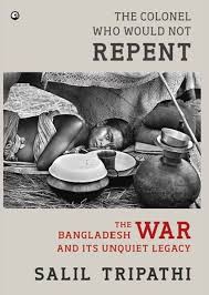 The Colonel Who Would Not Repent: The Bangladesh War and Its Unquiet Legacy