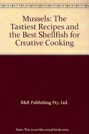 Mussels: The Tastiest Recipes and the Best Shelfish for Creative Cooking