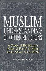 Muslim Understanding of Other Religions ; A Study of Ibn Hazm's Kitab al-Fasl fi al-Milal wa al-Ahwa' wa al-Nihal