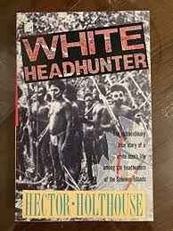White Headhunter : The extraordinary true story of a white man's life among the headhunters of the Solomon Islands