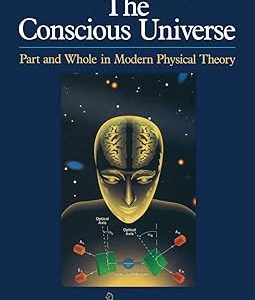 The Conscious Universe: Part and Whole in Modern Physical Theory