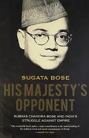 His Majesty's Opponent: Subhash Chandra Bose and India's Struggle Against Empire