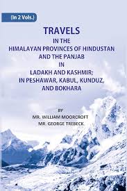Travels in the Himalayan Provinces of Hindustan and the Panjab; in Ladakh and Kashmir; in Peshawar, Kabul, Kunduz and Bokhara; from 1819 to 1825, Volume One