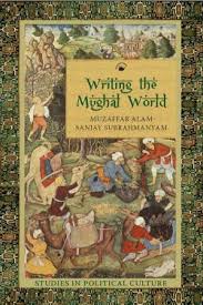 Writing the Mughal World: Studies in Political Culture