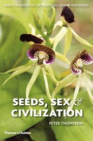 Seeds, Sex and Civilization: How the Hidden Life of Plants has Shaped Our World