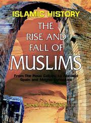 The Rise and Fall of Muslims: From the Pious Caliphs to Abbasid Spain and Moghal Dynasties