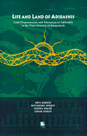 Life and Land of Adibashis: Land Dispossession and Alienation of Adibashis in the Plain Districts of Bangladesh