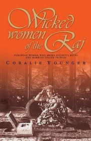 Wicked Women of The Raj: European Women Who Broke Society's Rules and Married Indian Princes