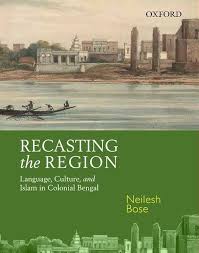 Recasting the Region: Language, Culture, and Islam in Colonial Bengal