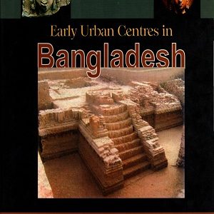 Early Urban Centuries in Bangladesh: An Archaeological Study: 3rd Century B.C. to mid 13th Century A.D