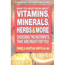 What You Must Know About Vitamins, Minerals, Herbs & More: Choosing the Nutrients That Are Right for You