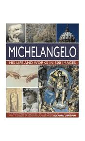 Michelangelo: His Life and Works in 500 Images: An Illustrated Exploration of the Artist, His Life and Context, With a Gallery of Over 200 Great Works