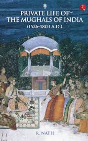 PRIVATE LIFE OF THE MUGHALS IN INDIA (AD 1526–1803)