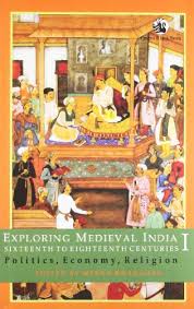 Exploring Medieval India: Volume 1: Sixteen to Eighteenth Centuries, Politics, Economy, Religion: v. 1 (Exploring Medieval India: Sixteen to Eighteenth Centuries, Politics, Economy, Religion)