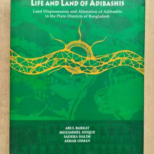 Life and Land of Adibashis : Land Dispossession and Alienation of Adibashis in the Plain Districts of Bangladesh